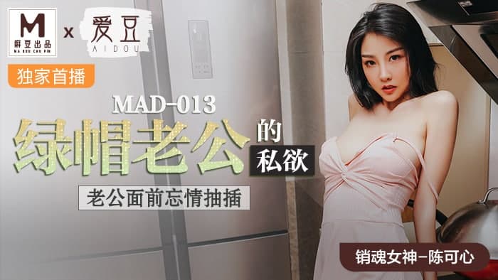 MAD013 绿帽老公的私欲 老公面前忘情抽插-陈可心